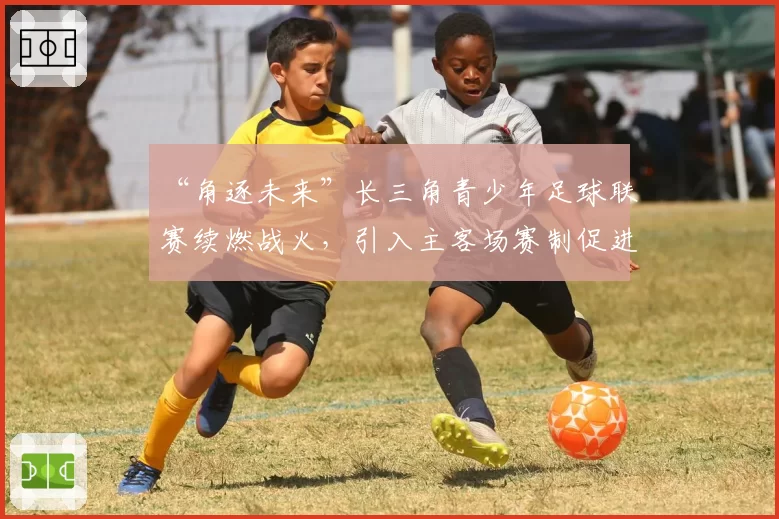 “角逐未来”长三角青少年足球联赛续燃战火，引入主客场赛制促进球员成长