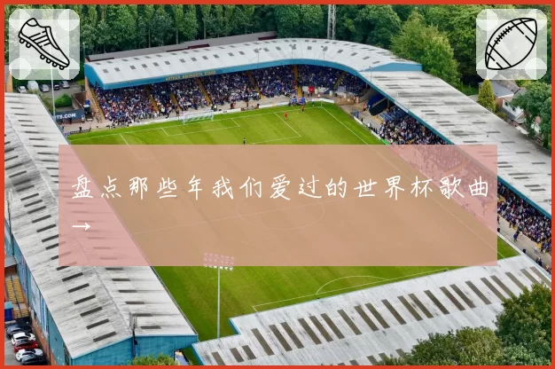 盘点那些年我们爱过的世界杯歌曲→