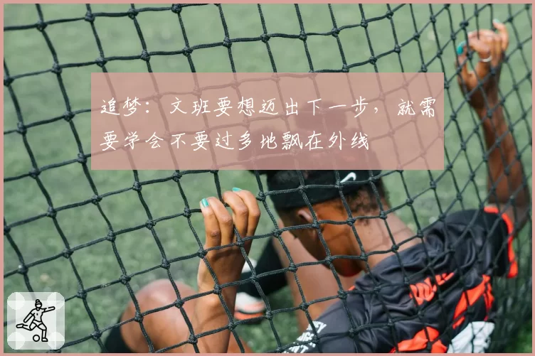 追梦：文班要想迈出下一步，就需要学会不要过多地飘在外线