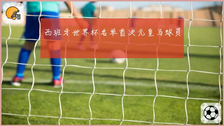 西班牙世界杯名单首次无皇马球员