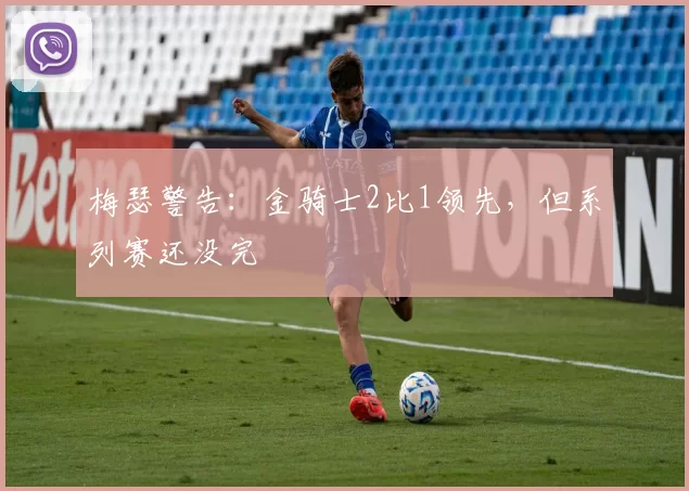 梅瑟警告:金骑士2比1领先,但系列赛还没完