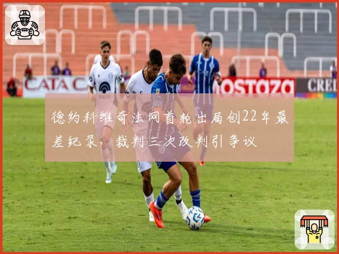 德约科维奇法网首轮出局创22年最差纪录，裁判三次改判引争议