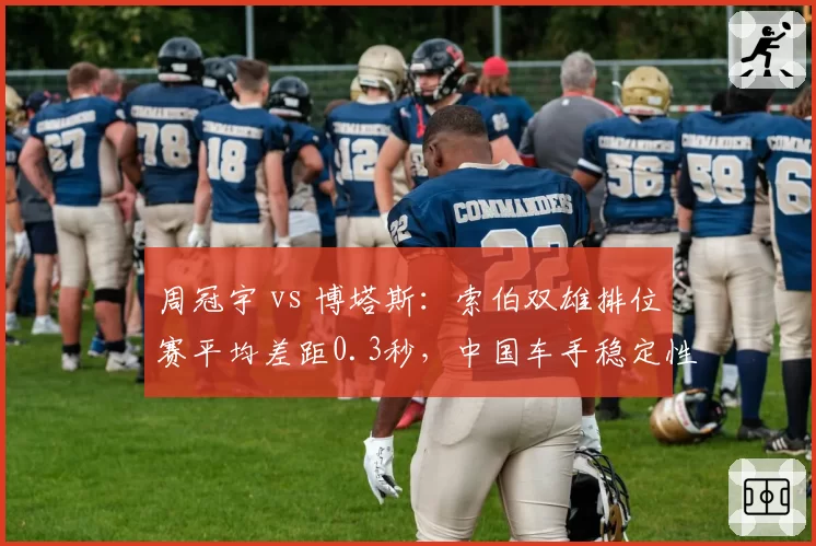 周冠宇 vs 博塔斯：索伯双雄排位赛平均差距0.3秒，中国车手稳定性更胜一筹