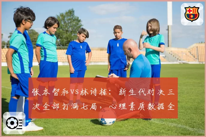 张本智和vs林诗栋：新生代对决三次全部打满七局，心理素质数据全面对比