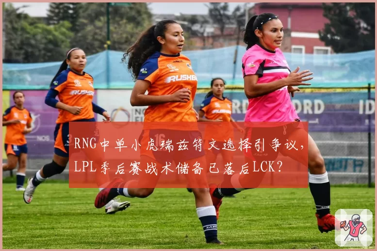 RNG中单小虎瑞兹符文选择引争议，LPL季后赛战术储备已落后LCK？