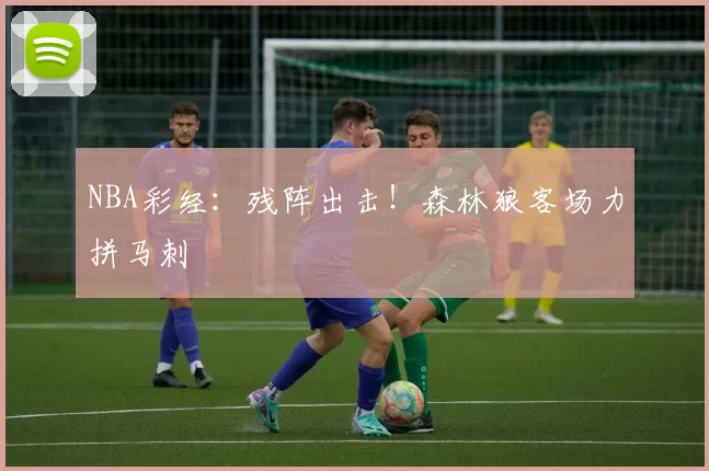 NBA彩经：残阵出击！森林狼客场力拼马刺