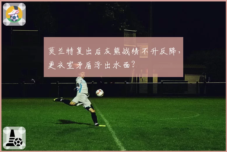 莫兰特复出后灰熊战绩不升反降,更衣室矛盾浮出水面?