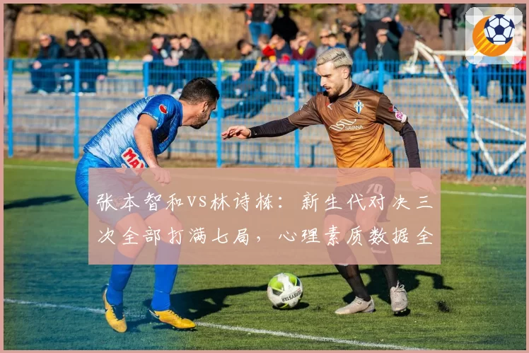 张本智和vs林诗栋：新生代对决三次全部打满七局，心理素质数据全面对比