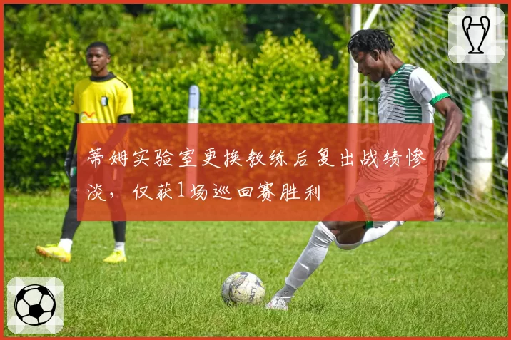 蒂姆实验室更换教练后复出战绩惨淡,仅获1场巡回赛胜利
