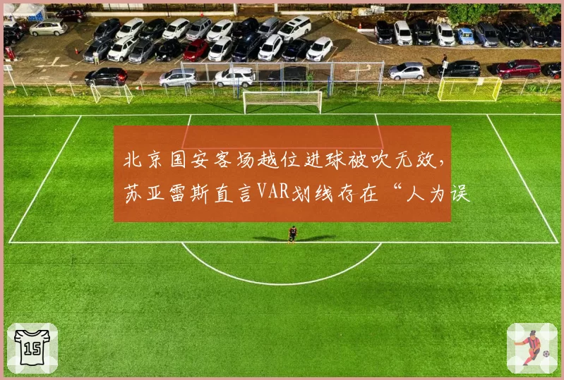 北京国安客场越位进球被吹无效，苏亚雷斯直言VAR划线存在“人为误差”